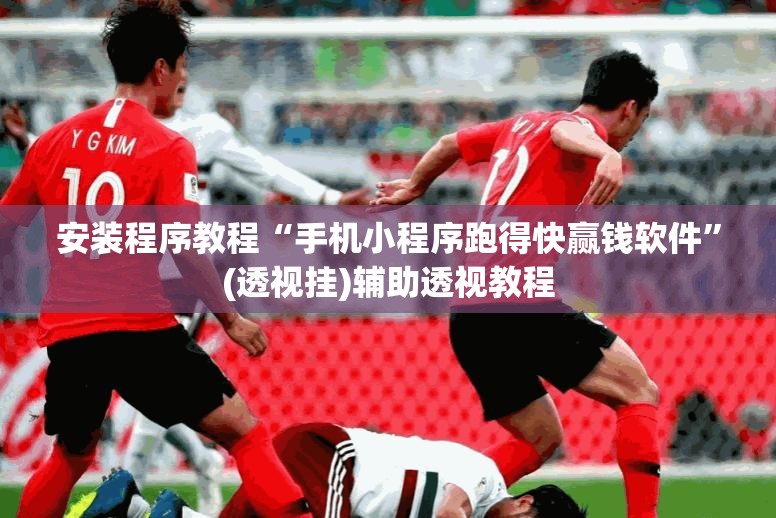 安装程序教程“手机小程序跑得快赢钱软件	”(透视挂)辅助透视教程