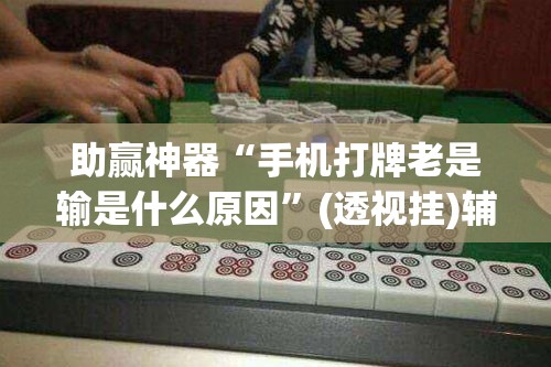 助赢神器“手机打牌老是输是什么原因”(透视挂)辅助透视教程