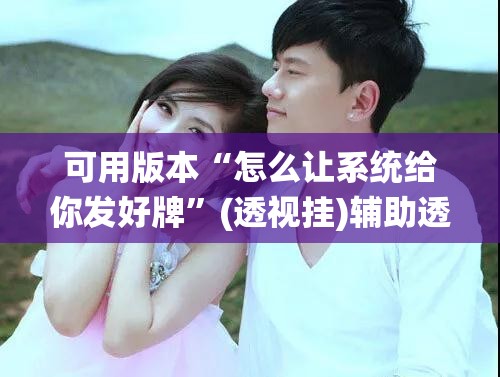 可用版本“怎么让系统给你发好牌”(透视挂)辅助透视教程