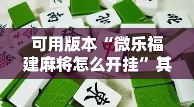 可用版本“微乐福建麻将怎么开挂”其实确实有挂