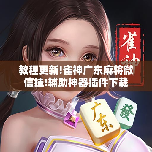 教程更新!雀神广东麻将微信挂!辅助神器插件下载 教程更新!雀神广东麻将微信挂!辅助神器插件下载