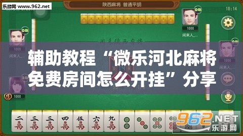 辅助教程“微乐河北麻将免费房间怎么开挂	”分享装挂详细步骤