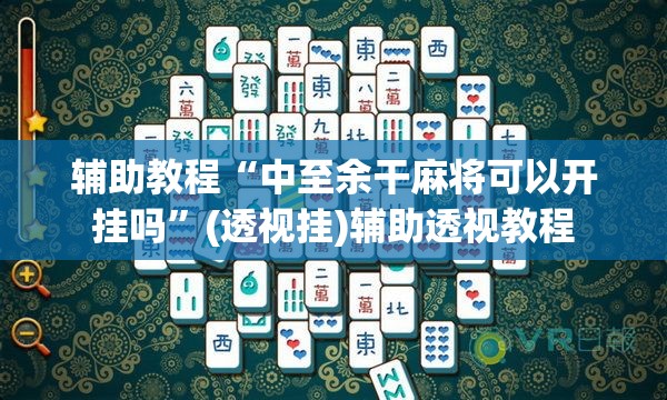 辅助教程“中至余干麻将可以开挂吗”(透视挂)辅助透视教程