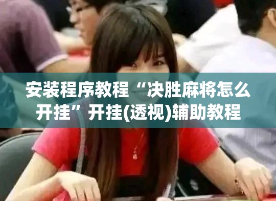 安装程序教程“决胜麻将怎么开挂”开挂(透视)辅助教程