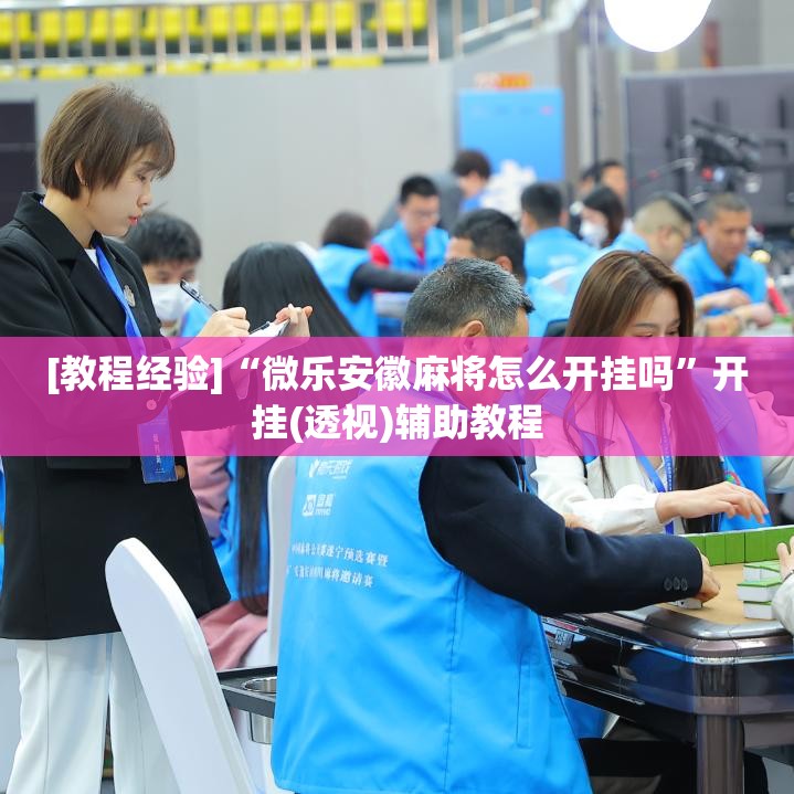 [教程经验]“微乐安徽麻将怎么开挂吗”开挂(透视)辅助教程