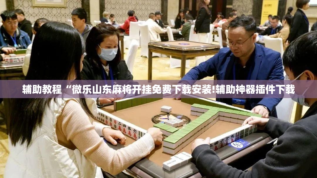 辅助教程“微乐山东麻将开挂免费下载安装!辅助神器插件下载 辅助教程“微乐山东麻将开挂免费下载安装!辅助神器插件下载