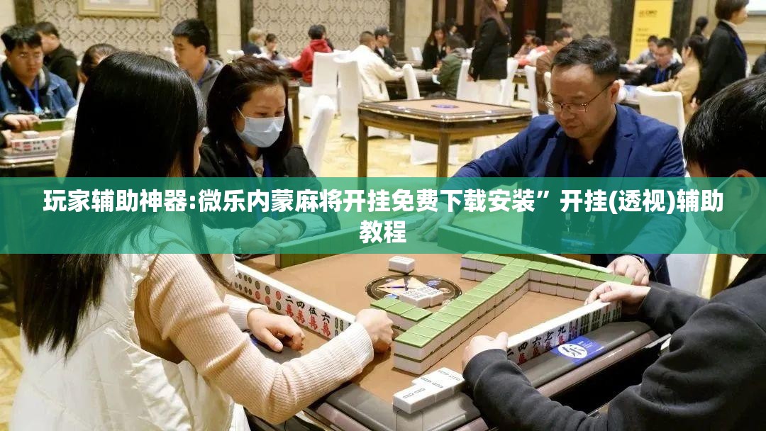 玩家辅助神器:微乐内蒙麻将开挂免费下载安装”开挂(透视)辅助教程