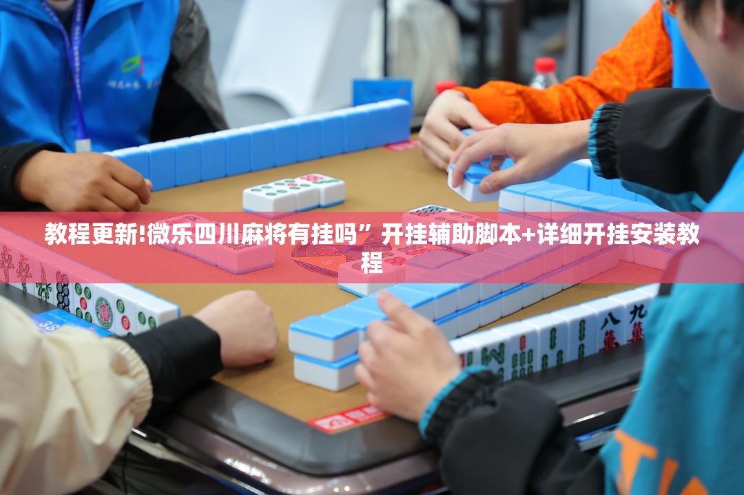 教程更新!微乐四川麻将有挂吗”开挂辅助脚本+详细开挂安装教程