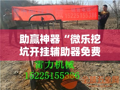 助赢神器“微乐挖坑开挂辅助器免费安装下载	”其实确实有挂