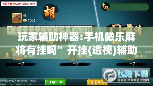 玩家辅助神器:手机微乐麻将有挂吗	”开挂(透视)辅助神器