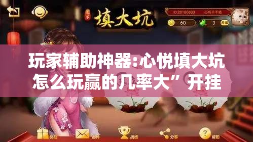 玩家辅助神器:心悦填大坑怎么玩赢的几率大	”开挂辅助脚本+详细开挂安装教程