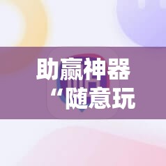 助赢神器“随意玩开挂神器	”开挂辅助脚本+详细开挂安装教程