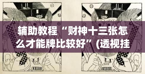 辅助教程“财神十三张怎么才能牌比较好”(透视挂)辅助透视教程