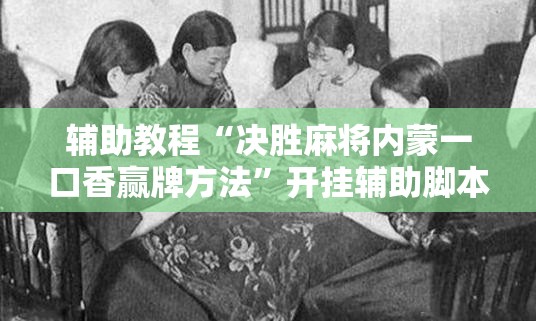 辅助教程“决胜麻将内蒙一口香赢牌方法”开挂辅助脚本+详细开挂安装教程