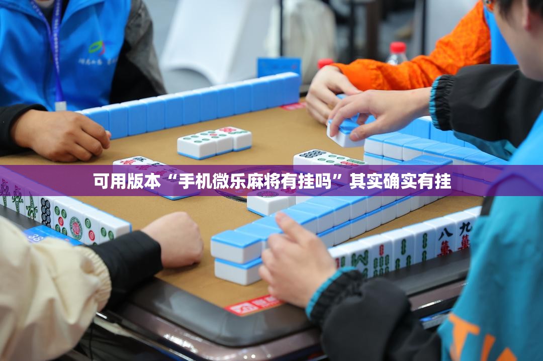 可用版本“手机微乐麻将有挂吗”其实确实有挂