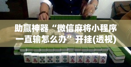 助赢神器“微信麻将小程序一直输怎么办	”开挂(透视)辅助教程