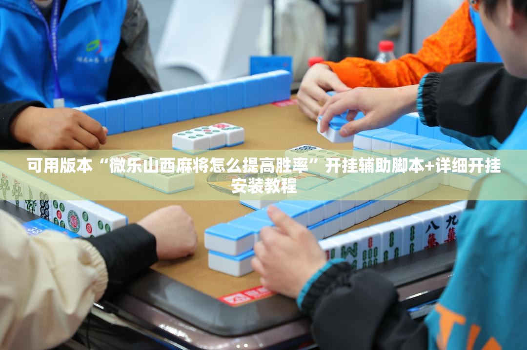 可用版本“微乐山西麻将怎么提高胜率”开挂辅助脚本+详细开挂安装教程