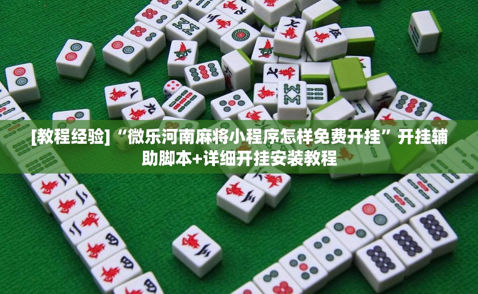 [教程经验]“微乐河南麻将小程序怎样免费开挂”开挂辅助脚本+详细开挂安装教程
