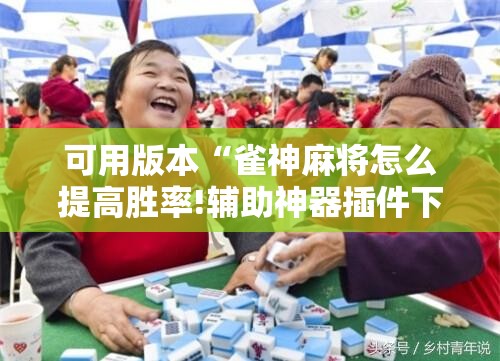可用版本“雀神麻将怎么提高胜率!辅助神器插件下载 可用版本“雀神麻将怎么提高胜率!辅助神器插件下载