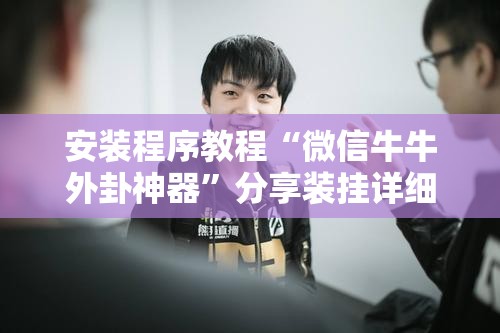 安装程序教程“微信牛牛外卦神器”分享装挂详细步骤
