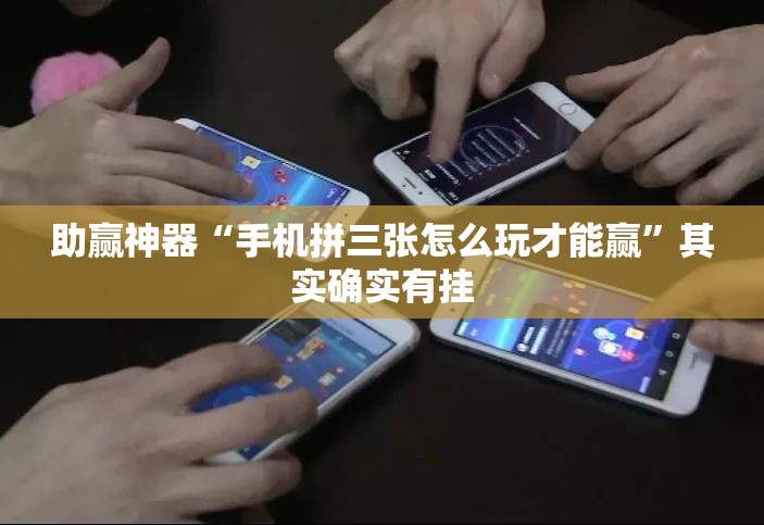 助赢神器“手机拼三张怎么玩才能赢”其实确实有挂