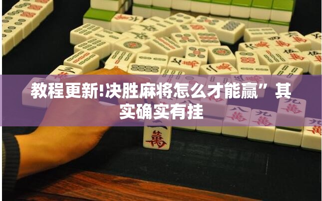 教程更新!决胜麻将怎么才能赢”其实确实有挂