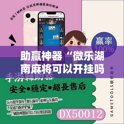 助赢神器“微乐湖南麻将可以开挂吗	”其实确实有挂