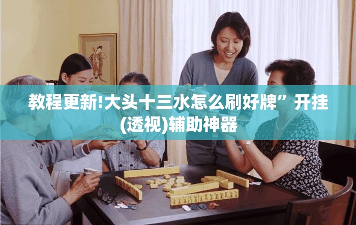 教程更新!大头十三水怎么刷好牌”开挂(透视)辅助神器