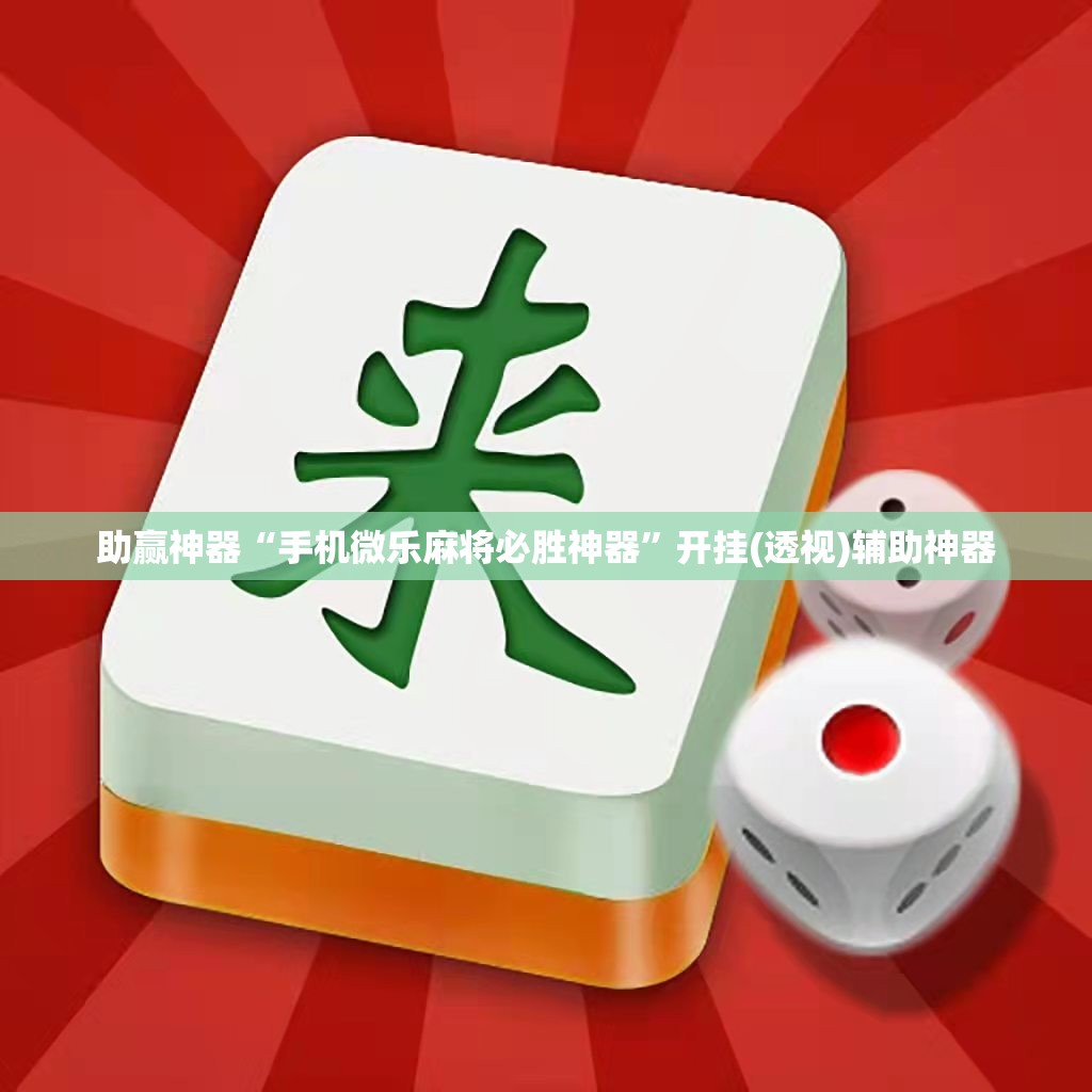 助赢神器“手机微乐麻将必胜神器	”开挂(透视)辅助神器