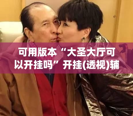 可用版本“大圣大厅可以开挂吗”开挂(透视)辅助教程