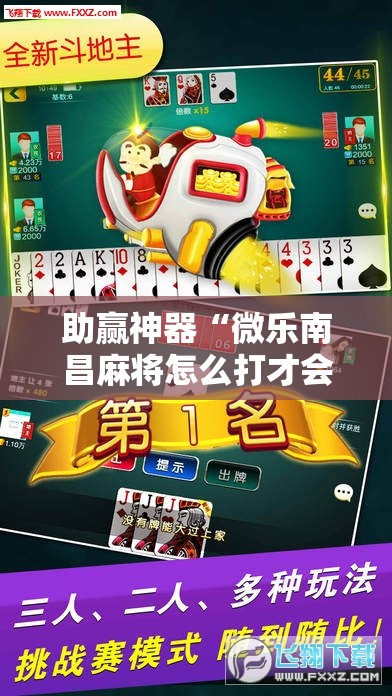助赢神器“微乐南昌麻将怎么打才会赢”其实确实有挂