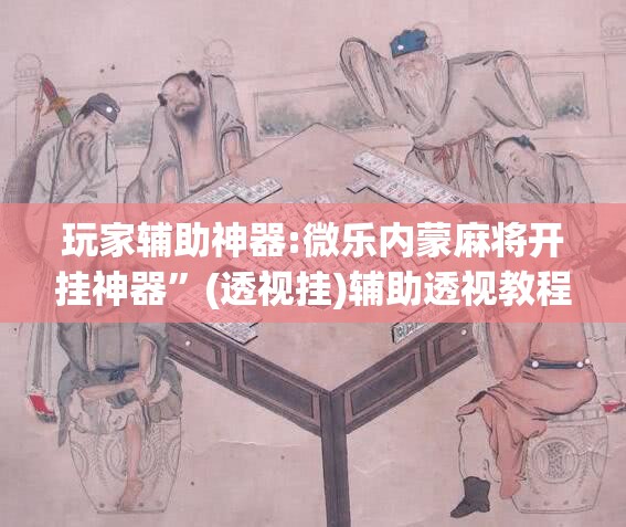 玩家辅助神器:微乐内蒙麻将开挂神器”(透视挂)辅助透视教程