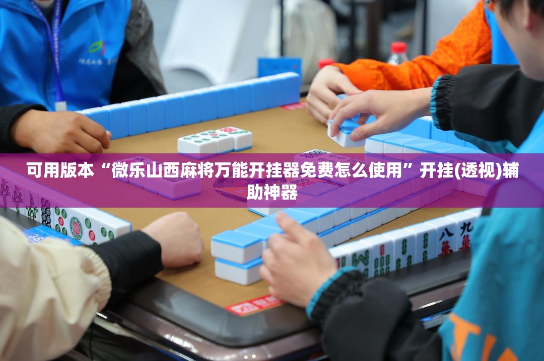 可用版本“微乐山西麻将万能开挂器免费怎么使用	”开挂(透视)辅助神器