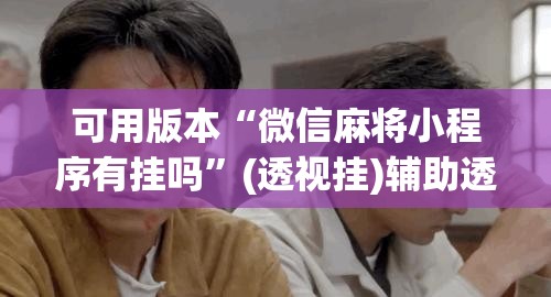 可用版本“微信麻将小程序有挂吗	”(透视挂)辅助透视教程