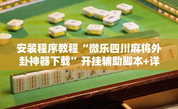 安装程序教程“微乐四川麻将外卦神器下载”开挂辅助脚本+详细开挂安装教程