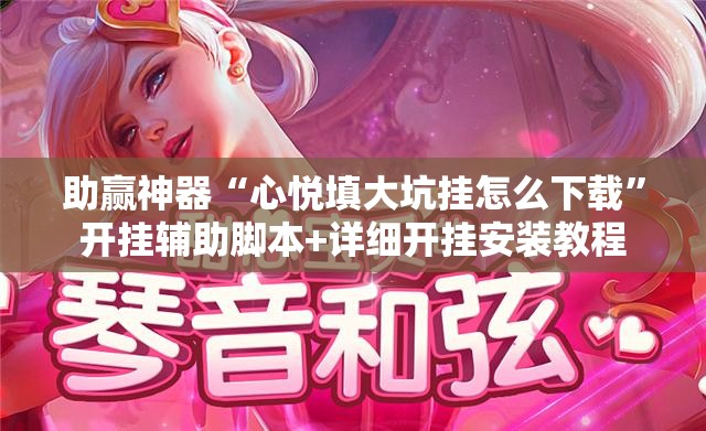 助赢神器“心悦填大坑挂怎么下载	”开挂辅助脚本+详细开挂安装教程