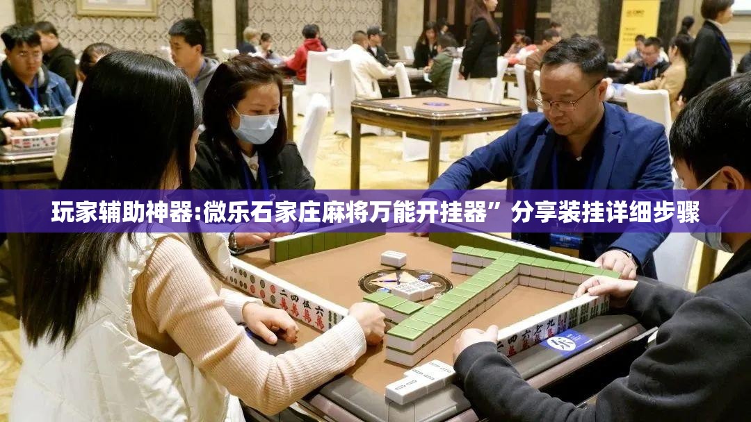 玩家辅助神器:微乐石家庄麻将万能开挂器”分享装挂详细步骤