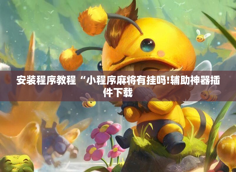 安装程序教程“小程序麻将有挂吗!辅助神器插件下载