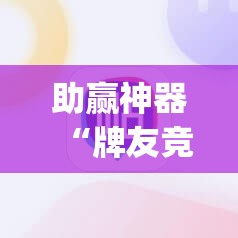 助赢神器“牌友竞技有挂吗”开挂(透视)辅助教程