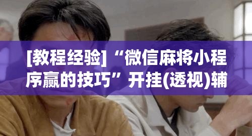 [教程经验]“微信麻将小程序赢的技巧”开挂(透视)辅助神器