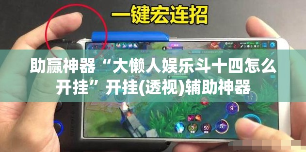 助赢神器“大懒人娱乐斗十四怎么开挂”开挂(透视)辅助神器