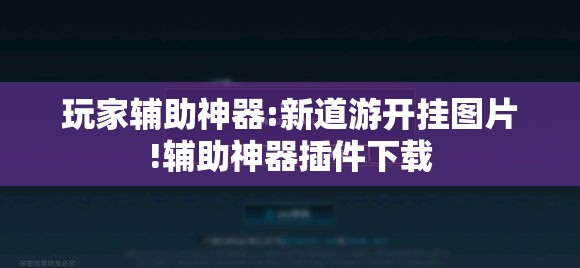玩家辅助神器:新道游开挂图片!辅助神器插件下载