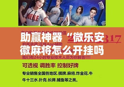 助赢神器“微乐安徽麻将怎么开挂吗”开挂辅助脚本+详细开挂安装教程
