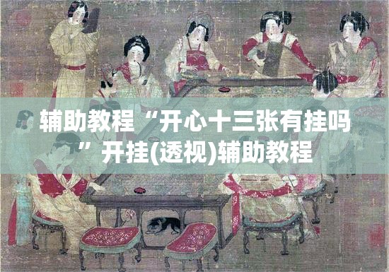 辅助教程“开心十三张有挂吗	”开挂(透视)辅助教程