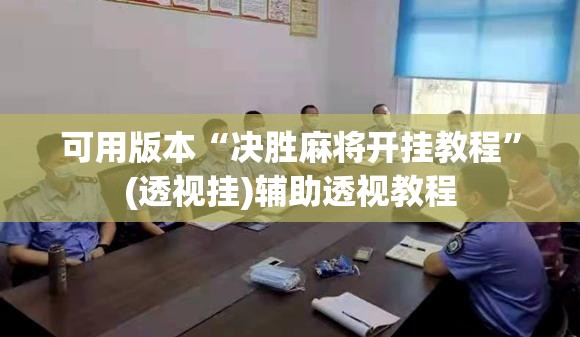 可用版本“决胜麻将开挂教程	”(透视挂)辅助透视教程