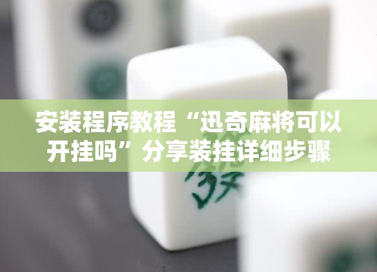 安装程序教程“迅奇麻将可以开挂吗	”分享装挂详细步骤