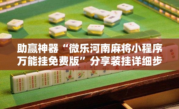 助赢神器“微乐河南麻将小程序万能挂免费版”分享装挂详细步骤