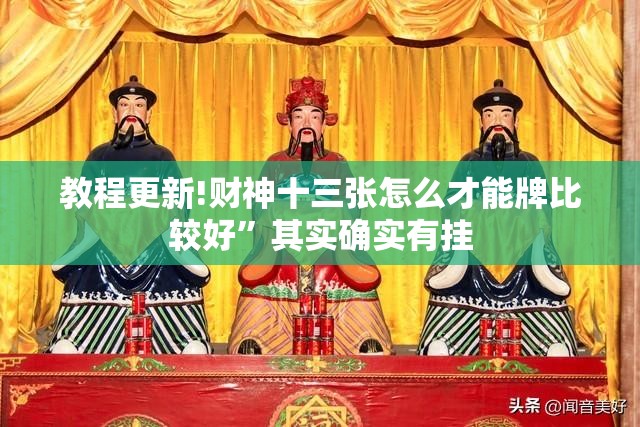 教程更新!财神十三张怎么才能牌比较好	”其实确实有挂