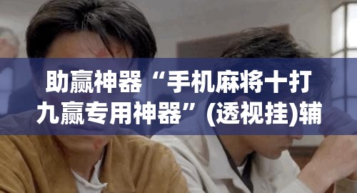 助赢神器“手机麻将十打九赢专用神器”(透视挂)辅助透视教程