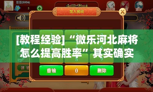 [教程经验]“微乐河北麻将怎么提高胜率	”其实确实有挂